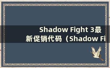 Shadow Fight 3最新促销代码（Shadow Fight 3促销代码18183）